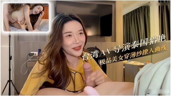 台湾AV导演泰国猎艳 薄纱极品美女被内射喷潮到腿软