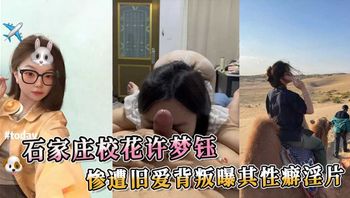 石家庄校花许梦钰 惨遭旧爱背叛曝其性癖淫片