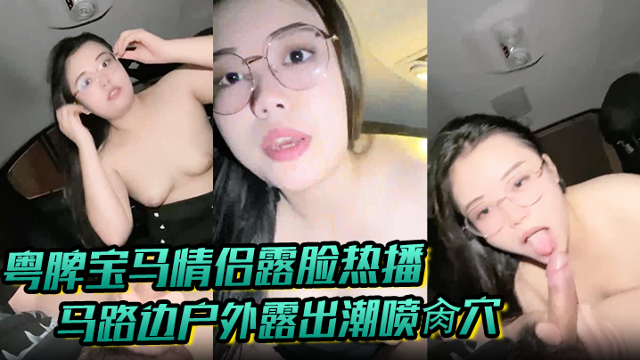 【粤牌宝马情侣露脸热播】马路边户外露出潮喷肏穴 肉丝美穴水嫩至极 激情车震香车艳情