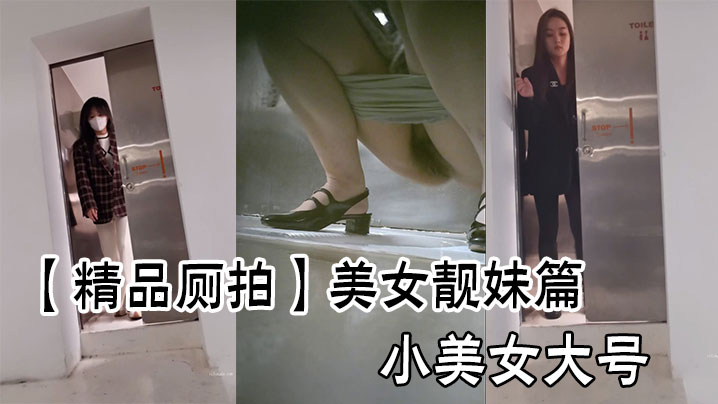 【精品厕拍】美女靓妹篇小美女大号