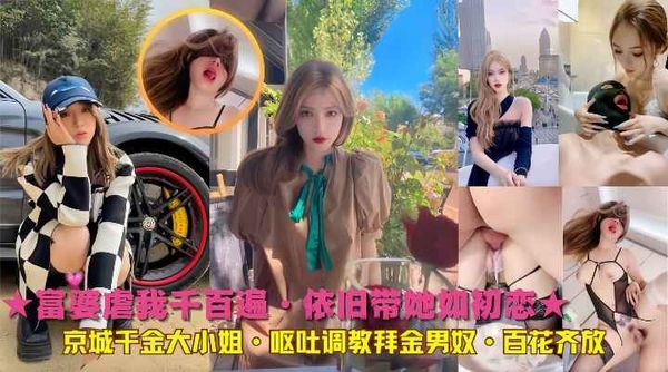 富婆虐我千百遍·依旧带她如初恋 京城千金大小姐·呕吐调教拜金男奴·百花齐放