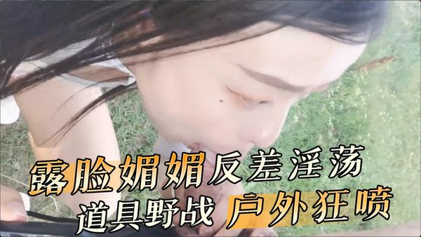 露脸媚媚反差淫荡 道具野战户外狂喷